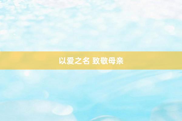 以爱之名 致敬母亲