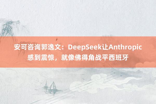安可咨询郭逸文：DeepSeek让Anthropic感到震惊，就像佛得角战平西班牙