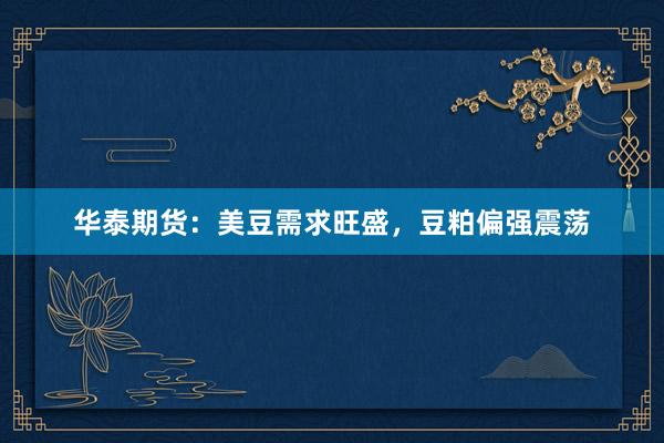 华泰期货：美豆需求旺盛，豆粕偏强震荡